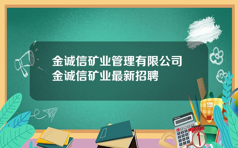 金诚信矿业管理有限公司 金诚信矿业最新招聘